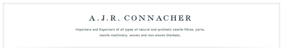 A.J.R. Connacher - Importers and Exporters of all types of natural and synthetic textile fibres, yarns, 
textile machinery, woven and non-woven blankets.
